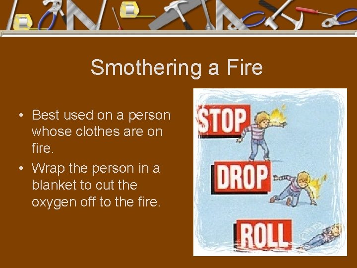 Smothering a Fire • Best used on a person whose clothes are on fire.