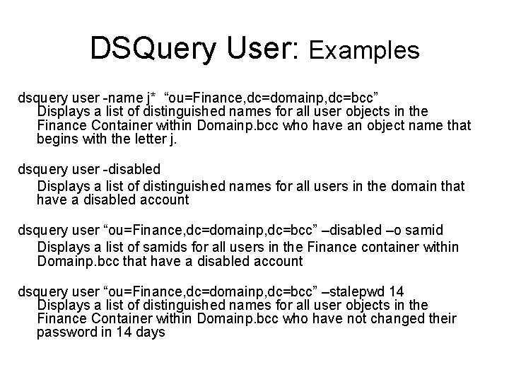 DSQuery User: Examples dsquery user -name j* “ou=Finance, dc=domainp, dc=bcc” Displays a list of