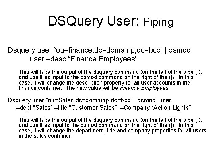 DSQuery User: Piping Dsquery user “ou=finance, dc=domainp, dc=bcc” | dsmod user –desc “Finance Employees”