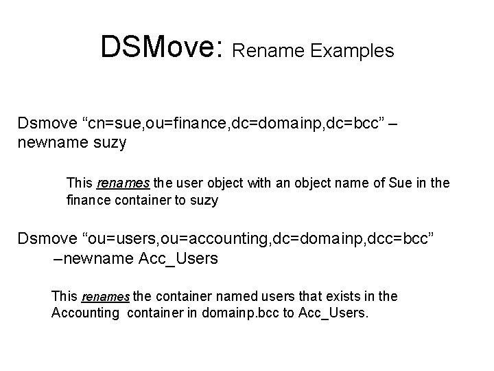 DSMove: Rename Examples Dsmove “cn=sue, ou=finance, dc=domainp, dc=bcc” – newname suzy This renames the