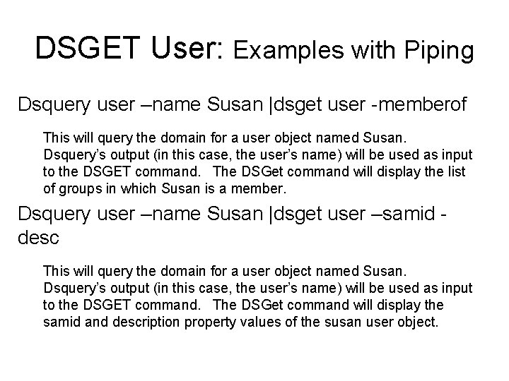 DSGET User: Examples with Piping Dsquery user –name Susan |dsget user -memberof This will