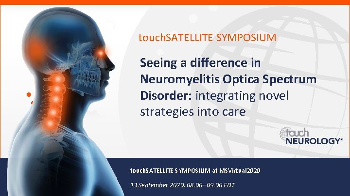 touch. SATELLITE SYMPOSIUM Seeing a difference in Neuromyelitis Optica Spectrum Disorder: integrating novel strategies