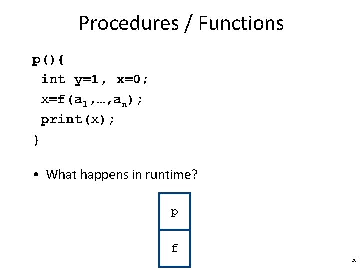 Procedures / Functions p(){ int y=1, x=0; x=f(a 1, …, an); print(x); } •