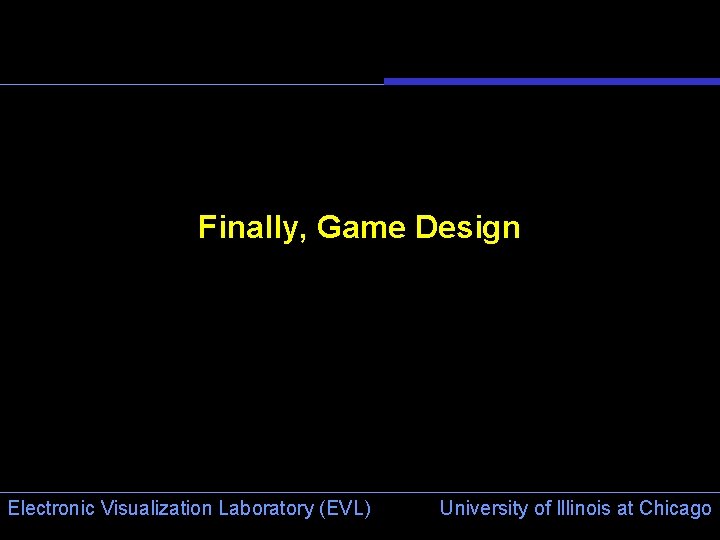 Finally, Game Design Electronic Visualization Laboratory (EVL) University of Illinois at Chicago 