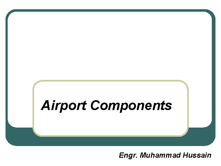 Airport Components Engr. Muhammad Hussain 