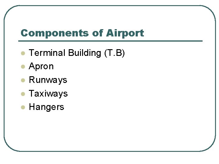 Components of Airport l l l Terminal Building (T. B) Apron Runways Taxiways Hangers