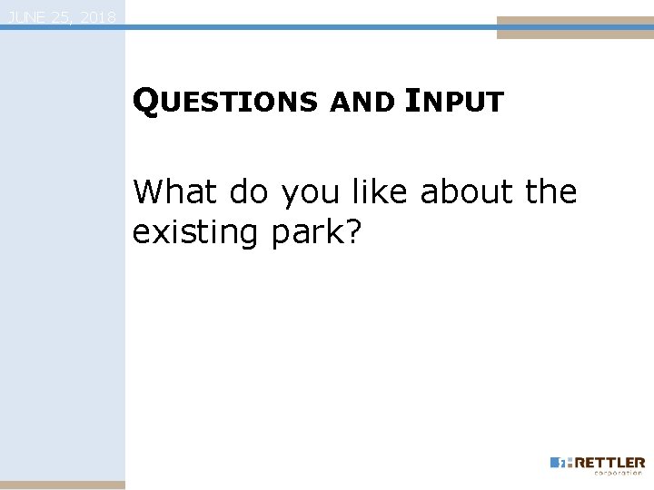JUNE 25, 2018 QUESTIONS AND INPUT What do you like about the existing park?
