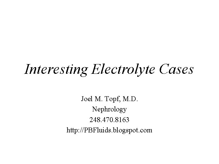 Interesting Electrolyte Cases Joel M. Topf, M. D. Nephrology 248. 470. 8163 http: //PBFluids.