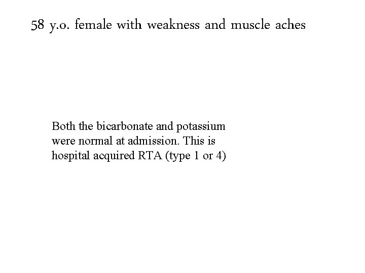 58 y. o. female with weakness and muscle aches Both the bicarbonate and potassium