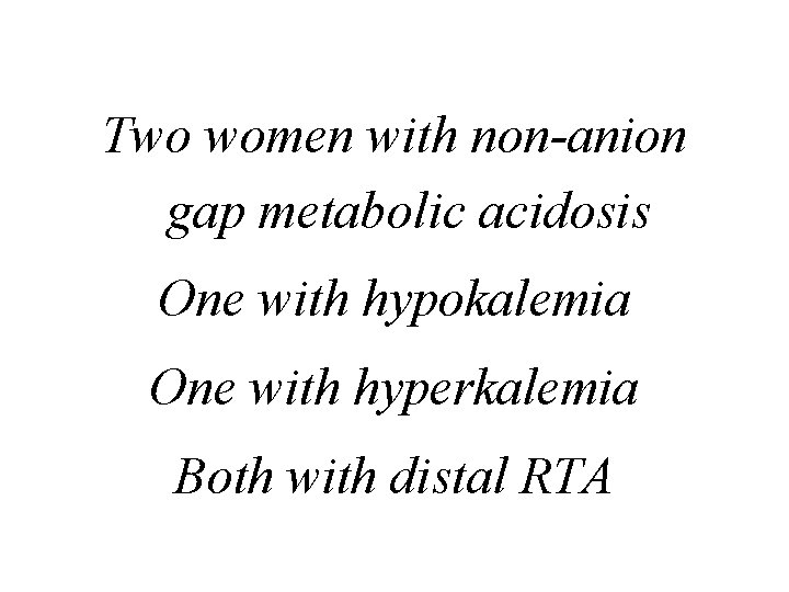 Two women with non-anion gap metabolic acidosis One with hypokalemia One with hyperkalemia Both