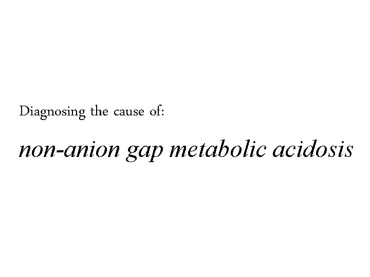 Diagnosing the cause of: non-anion gap metabolic acidosis 
