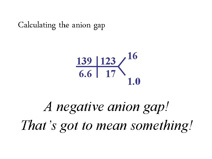 Calculating the anion gap 139 123 6. 6 17 • Anion gap = 139