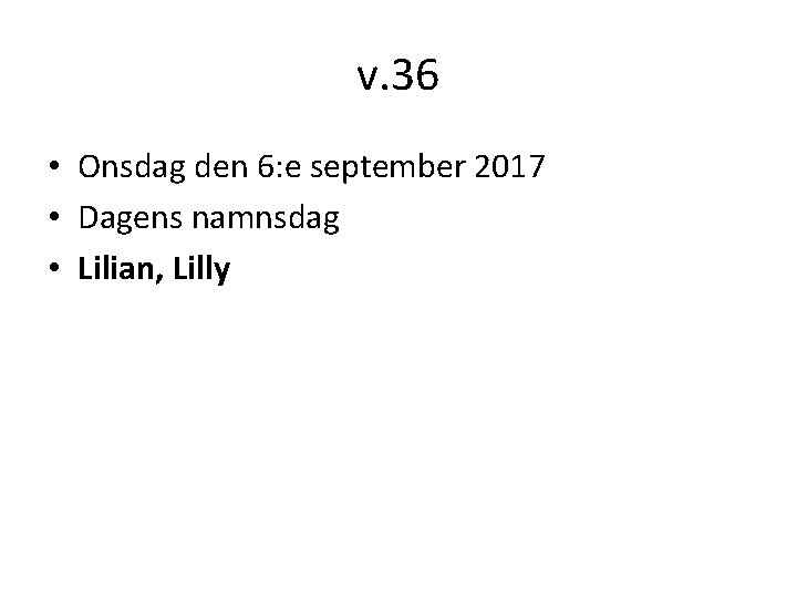 v. 36 • Onsdag den 6: e september 2017 • Dagens namnsdag • Lilian,