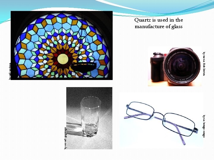 Quartz is used in the manufacture of glass by-sa: bongo vongo by-nc-nd: gsgeorge by-nd: