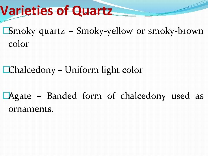Varieties of Quartz �Smoky quartz – Smoky-yellow or smoky-brown color �Chalcedony – Uniform light