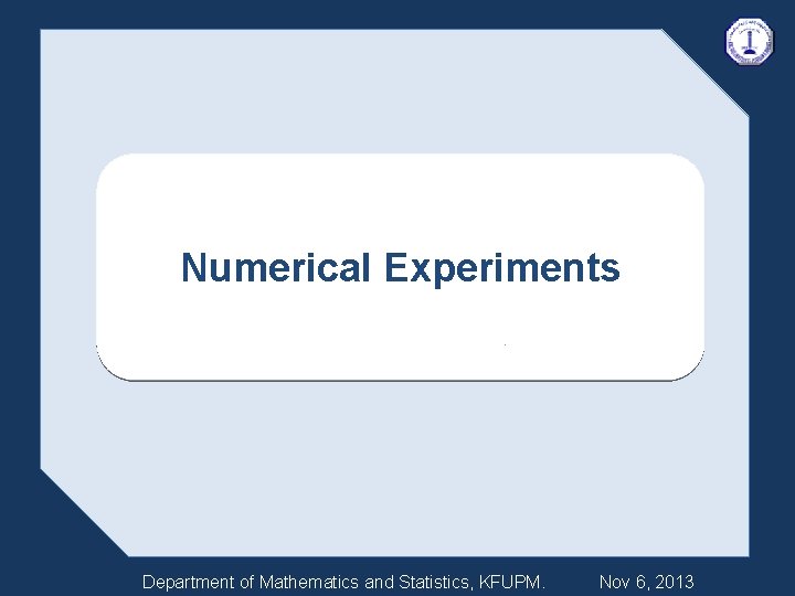 Numerical Experiments Department of Mathematics and Statistics, KFUPM. Nov 6, 2013 
