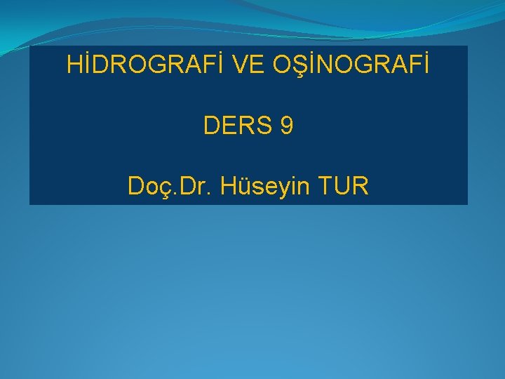 HİDROGRAFİ VE OŞİNOGRAFİ DERS 9 Doç. Dr. Hüseyin TUR 