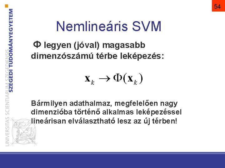 54 Nemlineáris SVM Φ legyen (jóval) magasabb dimenzószámú térbe leképezés: Bármilyen adathalmaz, megfelelően nagy