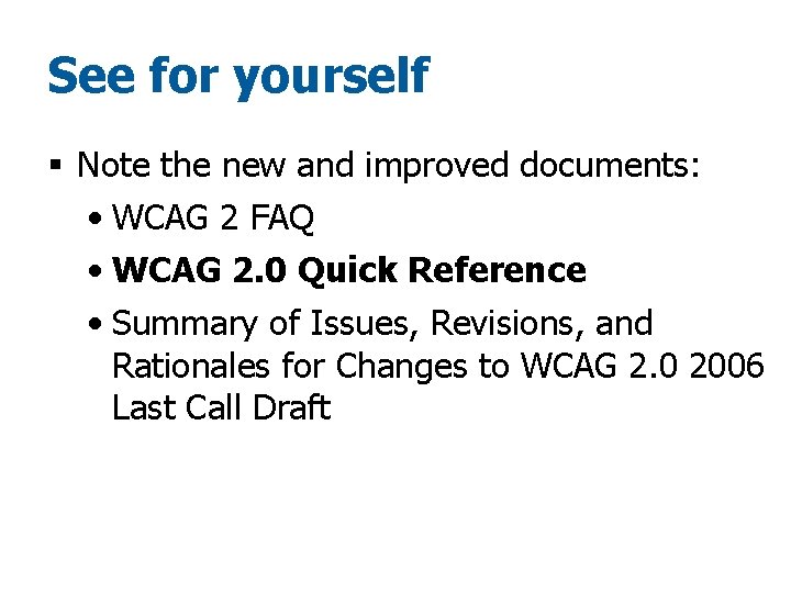 See for yourself § Note the new and improved documents: • WCAG 2 FAQ