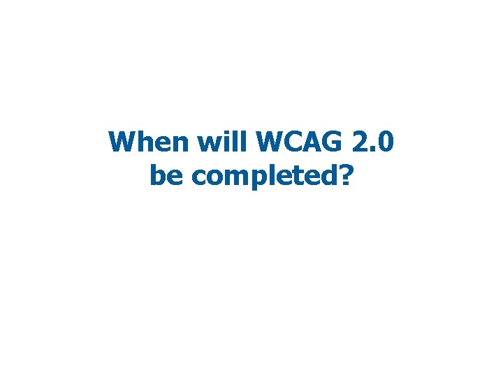 When will WCAG 2. 0 be completed? 
