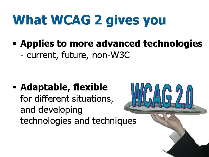 What WCAG 2 gives you § Applies to more advanced technologies - current, future,