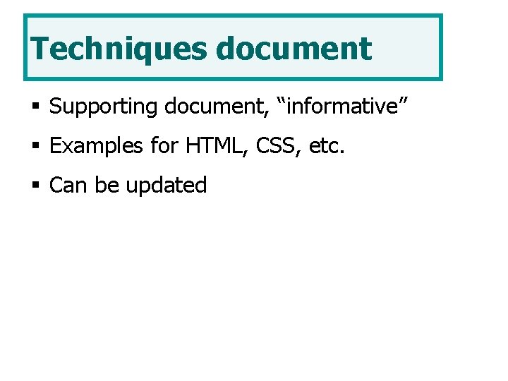 Techniques document § Supporting document, “informative” § Examples for HTML, CSS, etc. § Can