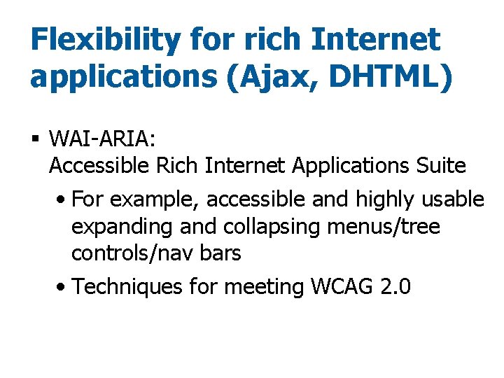 Flexibility for rich Internet applications (Ajax, DHTML) § WAI-ARIA: Accessible Rich Internet Applications Suite