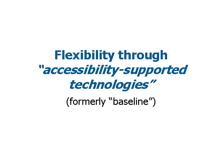 Flexibility through “accessibility-supported technologies” (formerly “baseline”) 