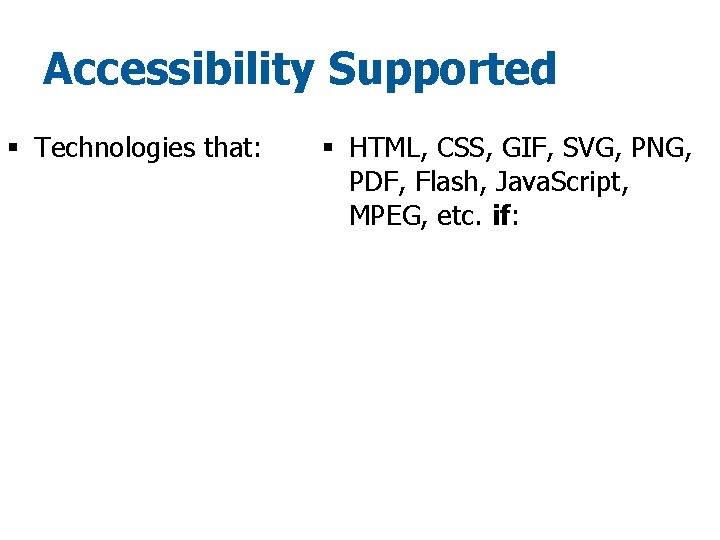 Accessibility Supported § Technologies that: § HTML, CSS, GIF, SVG, PNG, PDF, Flash, Java.