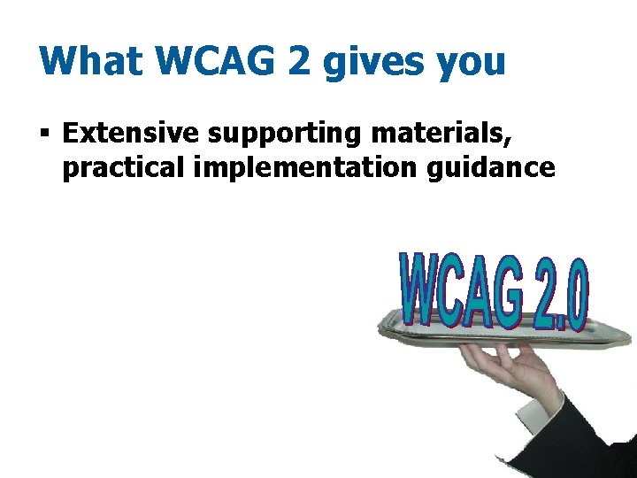 What WCAG 2 gives you § Extensive supporting materials, practical implementation guidance 