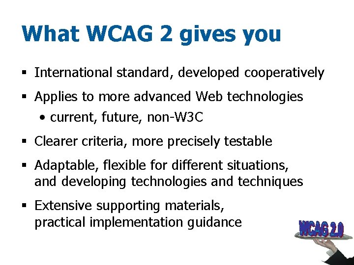What WCAG 2 gives you § International standard, developed cooperatively § Applies to more