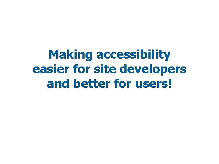 Making accessibility easier for site developers and better for users! 