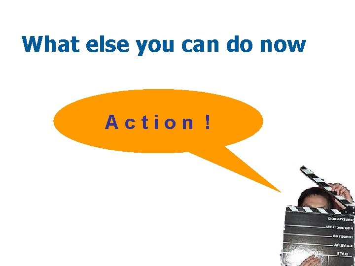 What else you can do now Action ! 