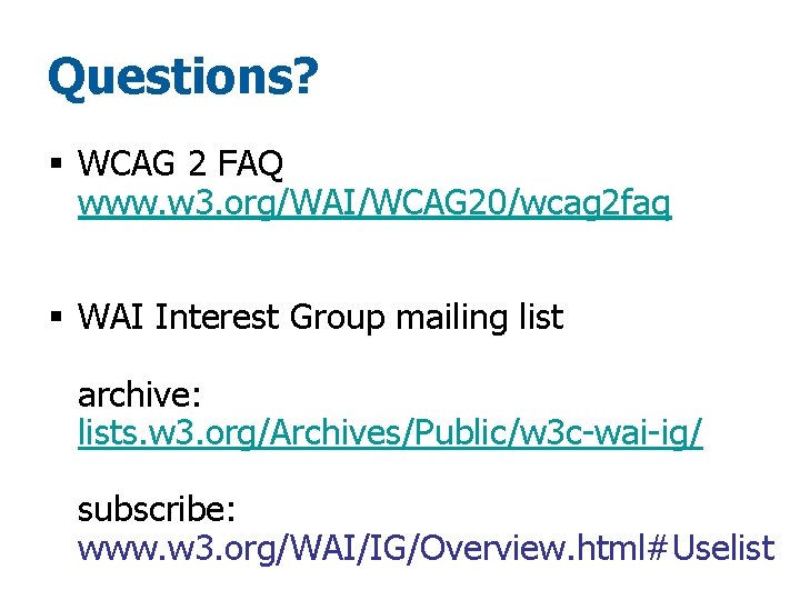 Questions? § WCAG 2 FAQ www. w 3. org/WAI/WCAG 20/wcag 2 faq § WAI