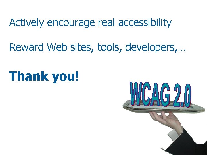 Actively encourage real accessibility Reward Web sites, tools, developers, … Thank you! 