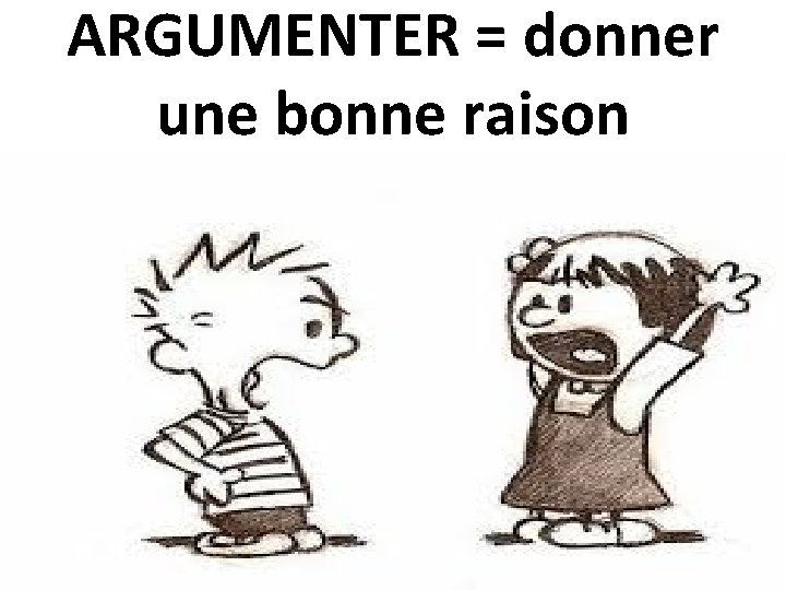 ARGUMENTER = donner une bonne raison 