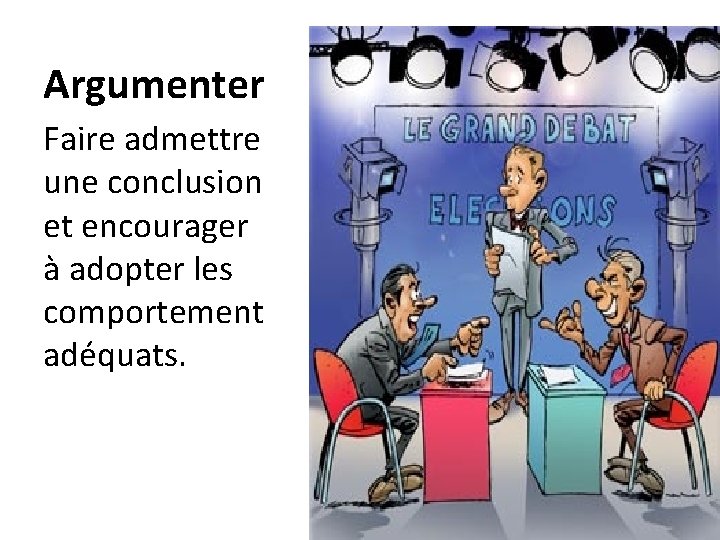 Argumenter Faire admettre une conclusion et encourager à adopter les comportement adéquats. 