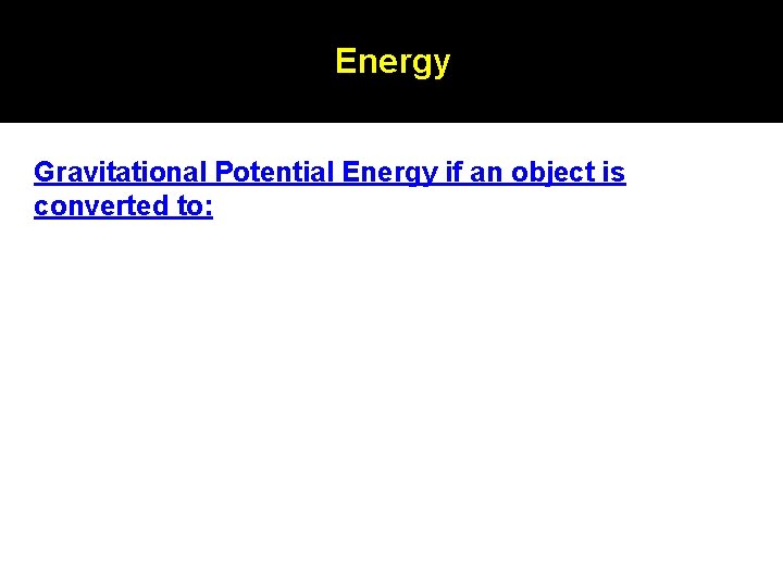 Energy Gravitational Potential Energy if an object is converted to: Energy Gravitational Potential Energy if an object is converted to: