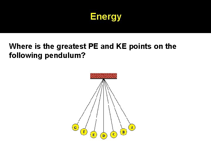 Energy Where is the greatest PE and KE points on the following pendulum? Energy Where is the greatest PE and KE points on the following pendulum?