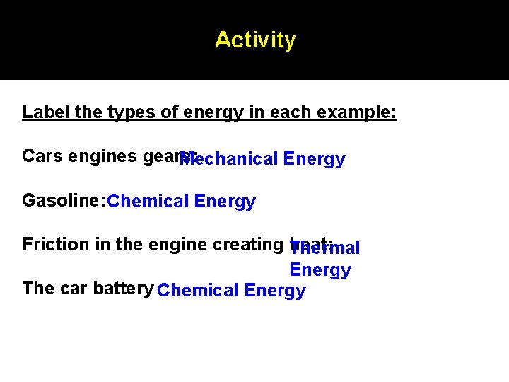 Activity Label the types of energy in each example: Cars engines gears: Mechanical Energy Activity Label the types of energy in each example: Cars engines gears: Mechanical Energy