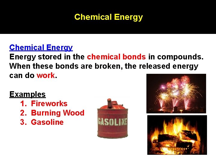 Chemical Energy stored in the chemical bonds in compounds. When these bonds are broken, Chemical Energy stored in the chemical bonds in compounds. When these bonds are broken,
