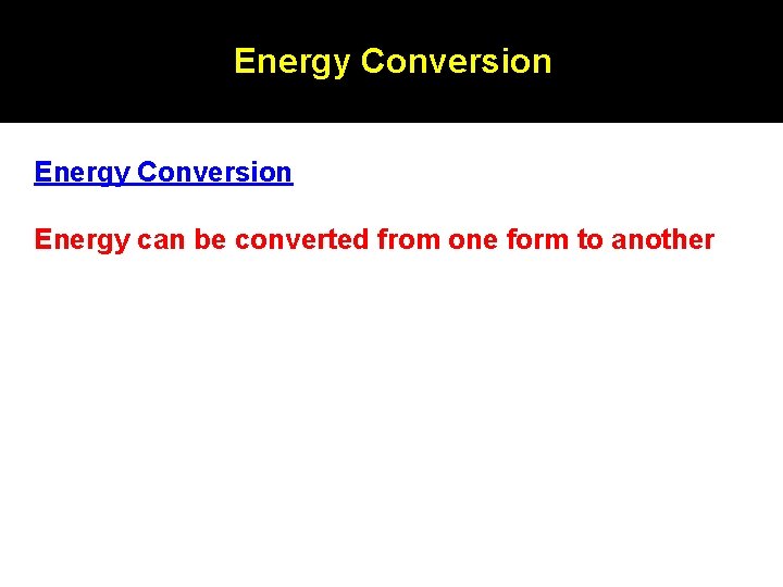 Energy Conversion Energy can be converted from one form to another Energy Conversion Energy can be converted from one form to another