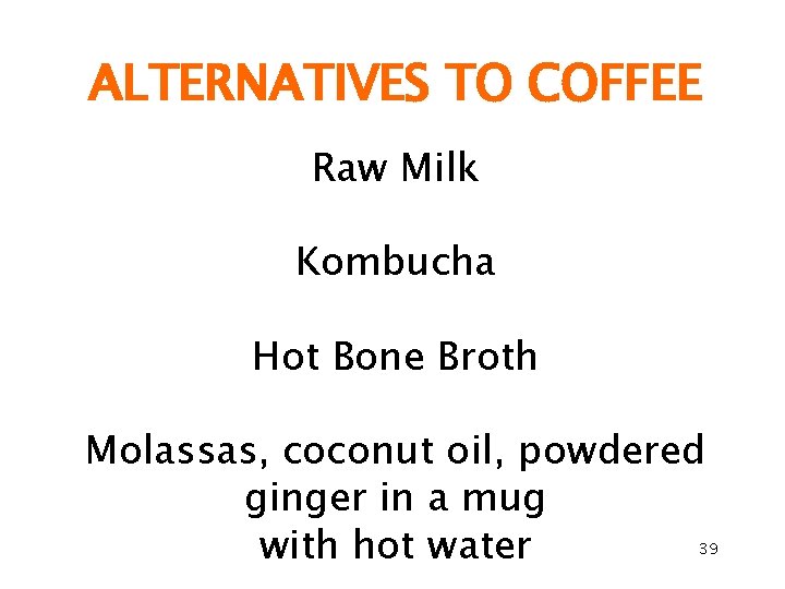 ALTERNATIVES TO COFFEE Raw Milk Kombucha Hot Bone Broth Molassas, coconut oil, powdered ginger