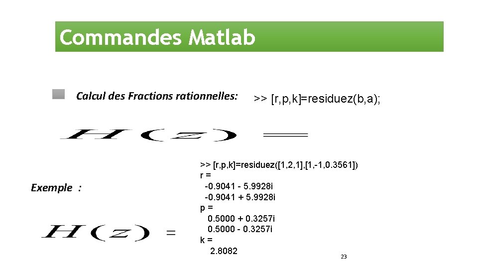 Commandes Matlab Calcul des Fractions rationnelles: Exemple : >> [r, p, k]=residuez(b, a); >>
