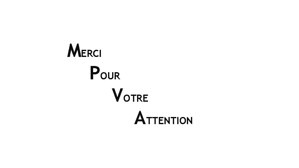 MERCI POUR VOTRE ATTENTION 