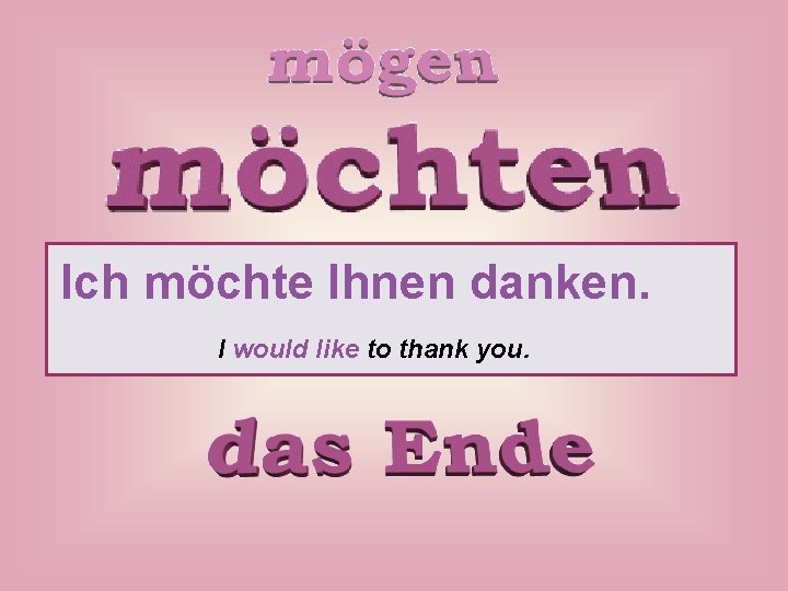 Ich möchte Ihnen danken. I would like to thank you. 