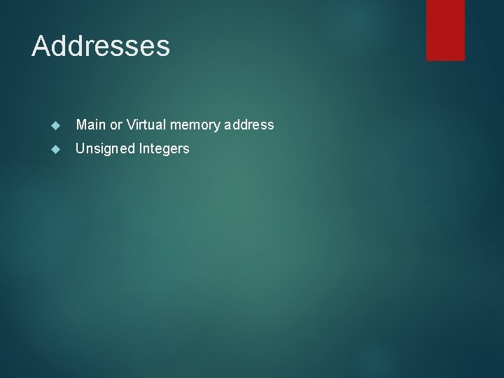 Addresses Main or Virtual memory address Unsigned Integers 