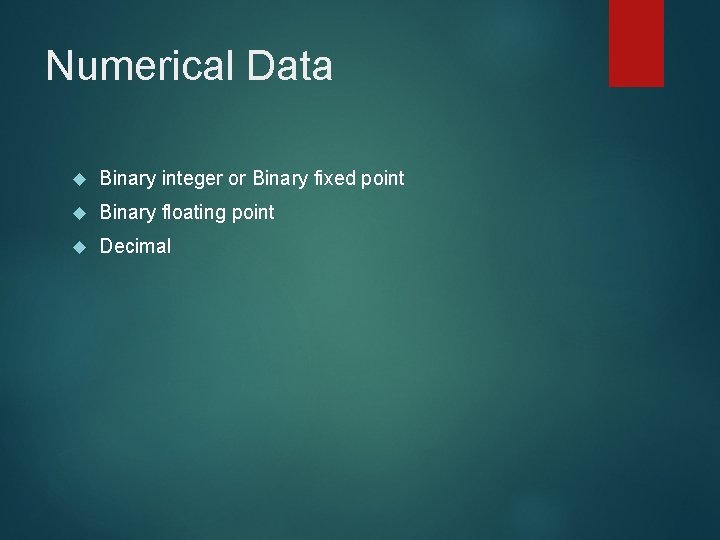 Numerical Data Binary integer or Binary fixed point Binary floating point Decimal 