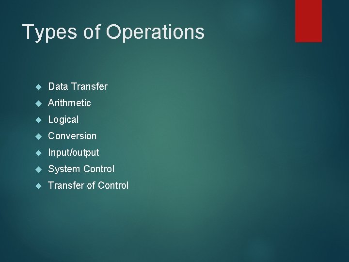 Types of Operations Data Transfer Arithmetic Logical Conversion Input/output System Control Transfer of Control