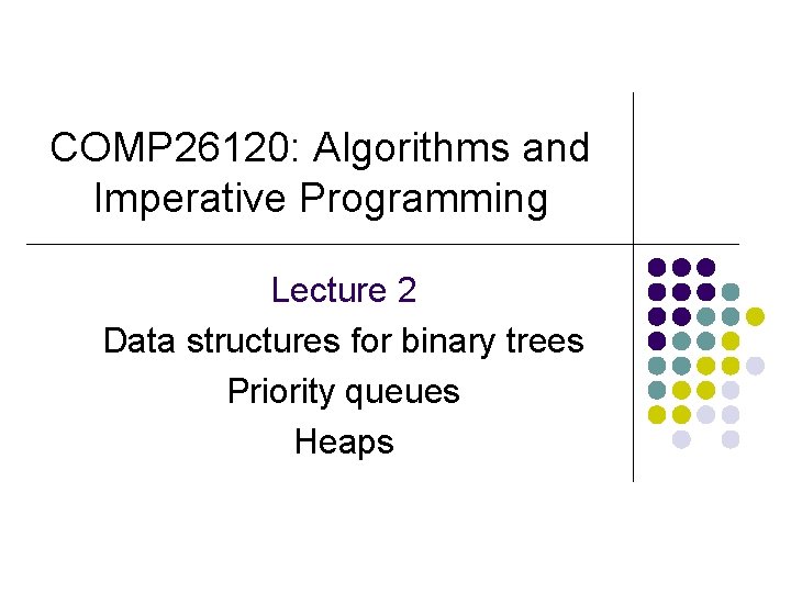 COMP 26120: Algorithms and Imperative Programming Lecture 2 Data structures for binary trees Priority